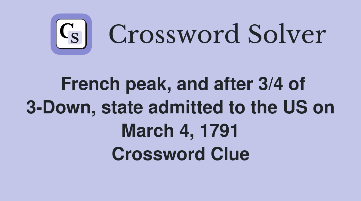 French peak, and after 3/4 of 3-Down, state admitted to the US on March 4, 1791 Crossword Clue