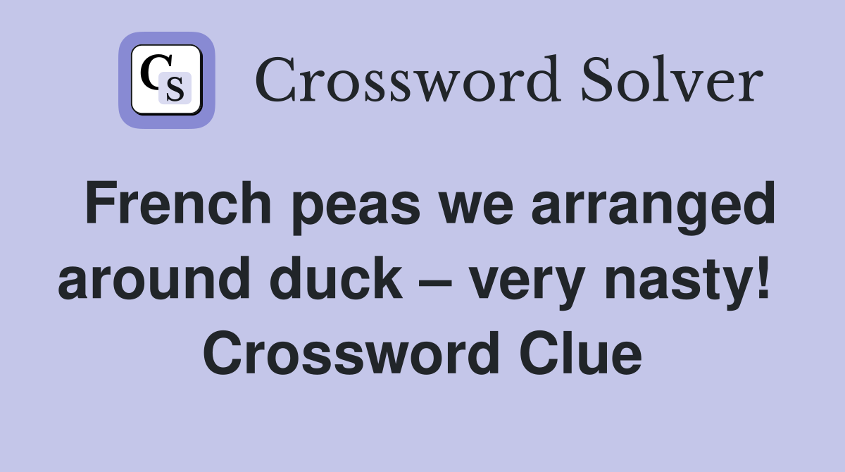 French peas we arranged around duck – very nasty!  Crossword Clue