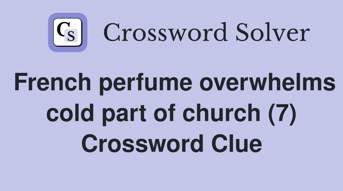 French perfume overwhelms cold part of church (7) Crossword Clue