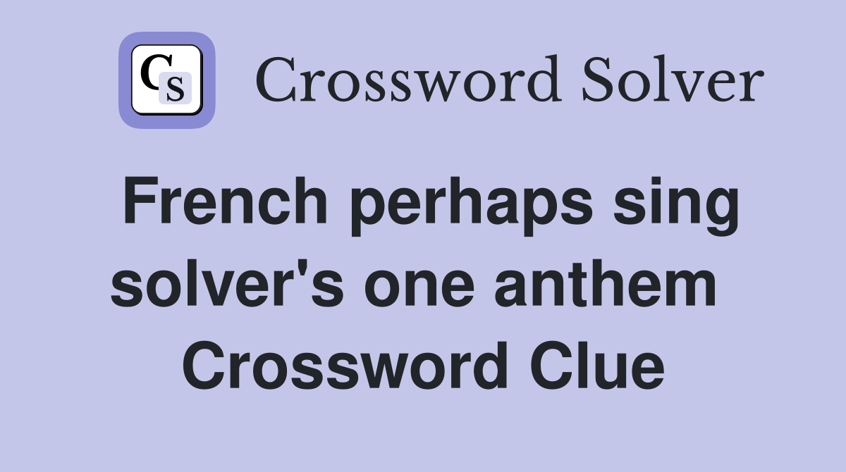 French perhaps sing solver's one anthem  Crossword Clue