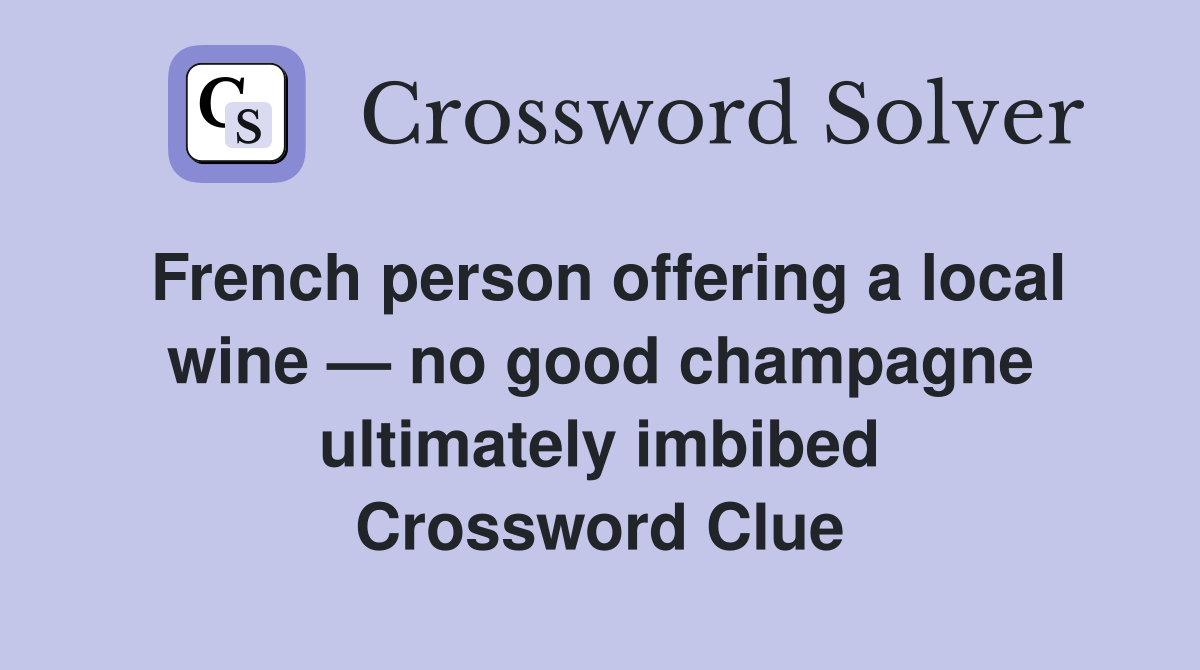 French person offering a local wine — no good champagne ultimately imbibed Crossword Clue