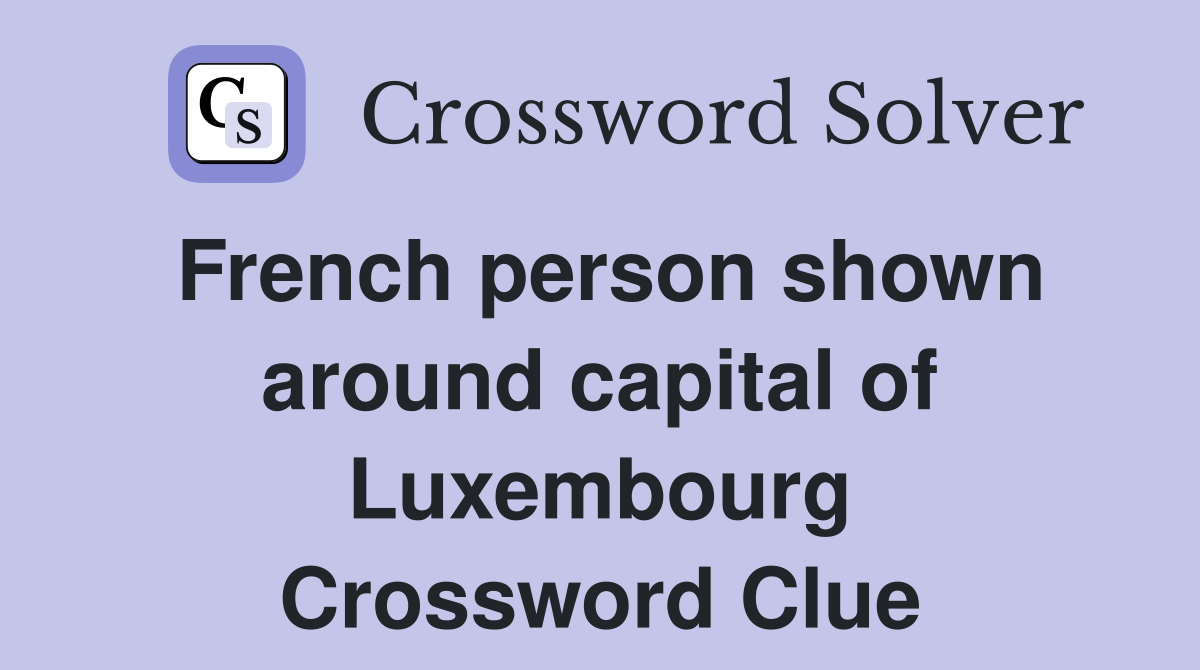 French person shown around capital of Luxembourg Crossword Clue