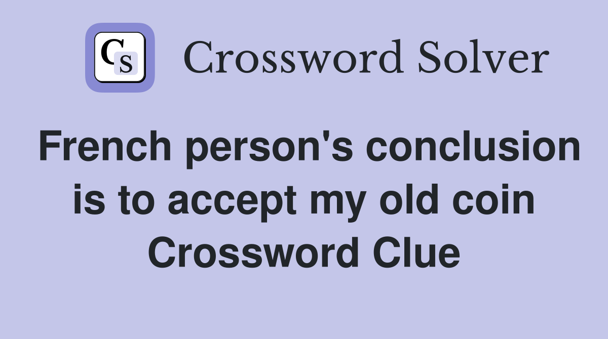 French person's conclusion is to accept my old coin Crossword Clue