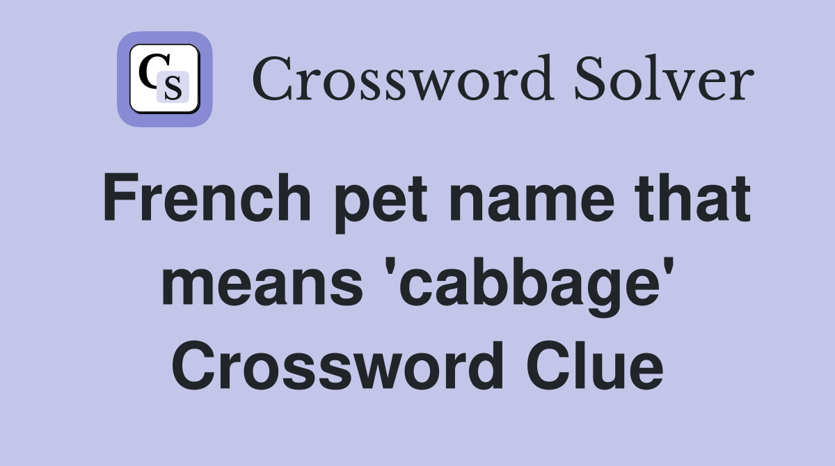 French pet name that means 'cabbage' Crossword Clue