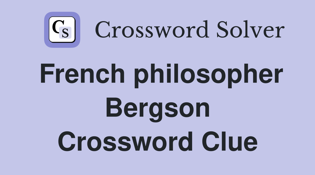 French philosopher Bergson Crossword Clue