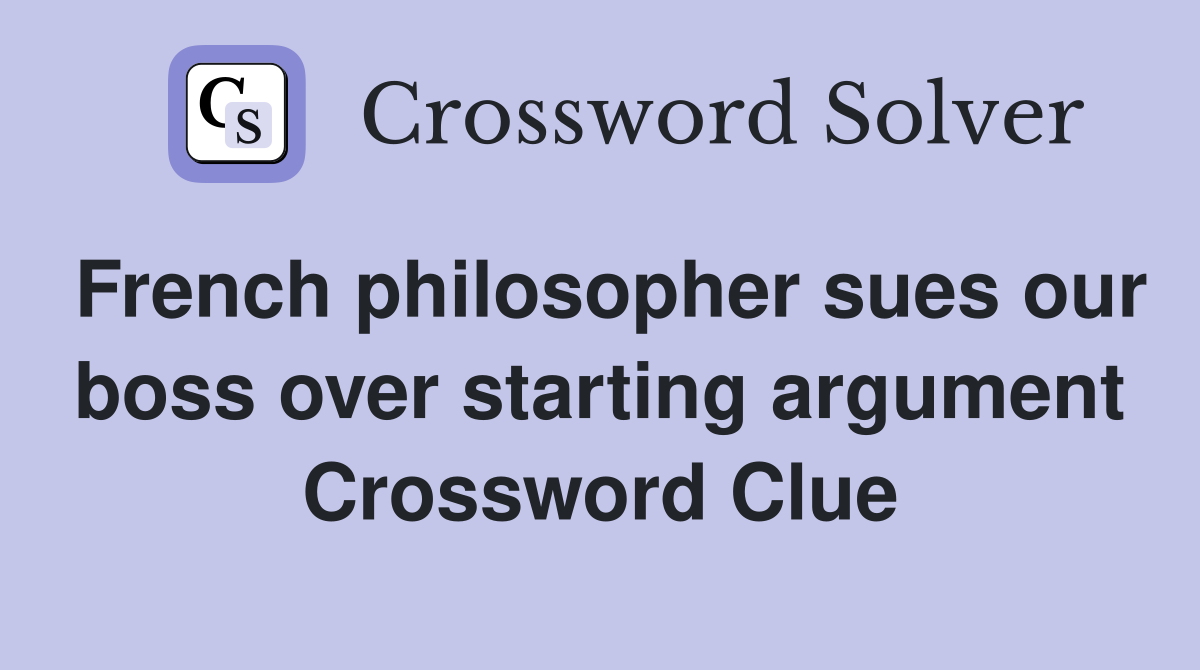 French philosopher sues our boss over starting argument Crossword Clue