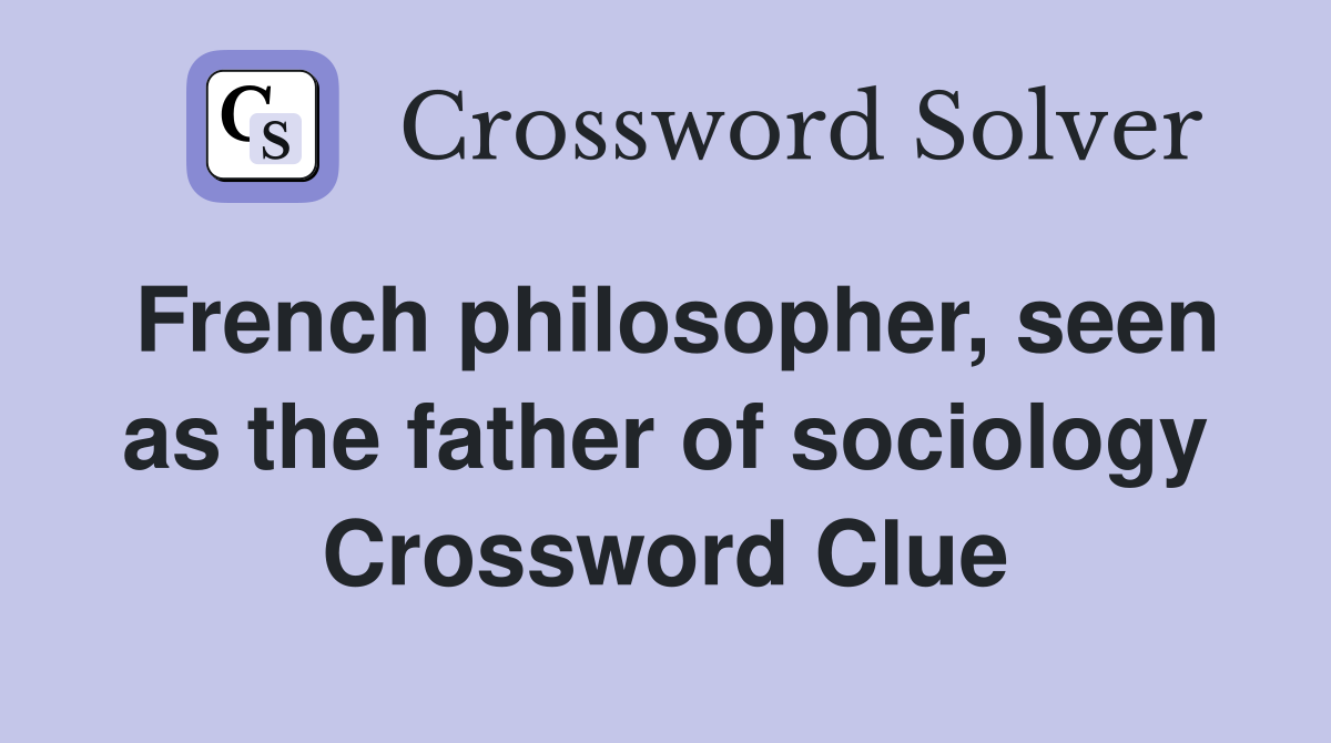 French philosopher, seen as the father of sociology Crossword Clue