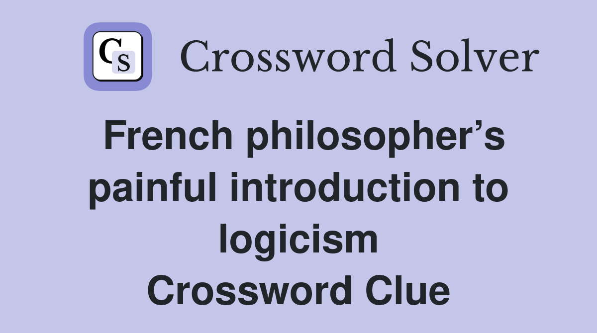 French philosopher’s painful introduction to logicism Crossword Clue