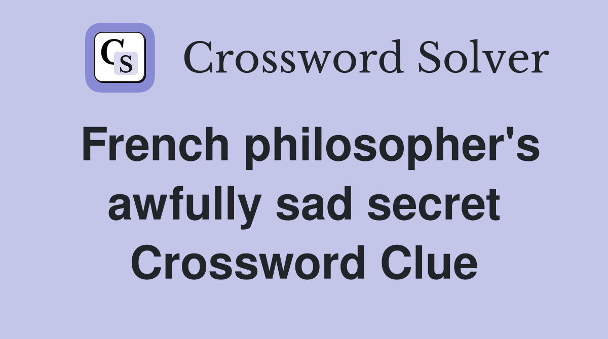 French philosopher's awfully sad secret Crossword Clue