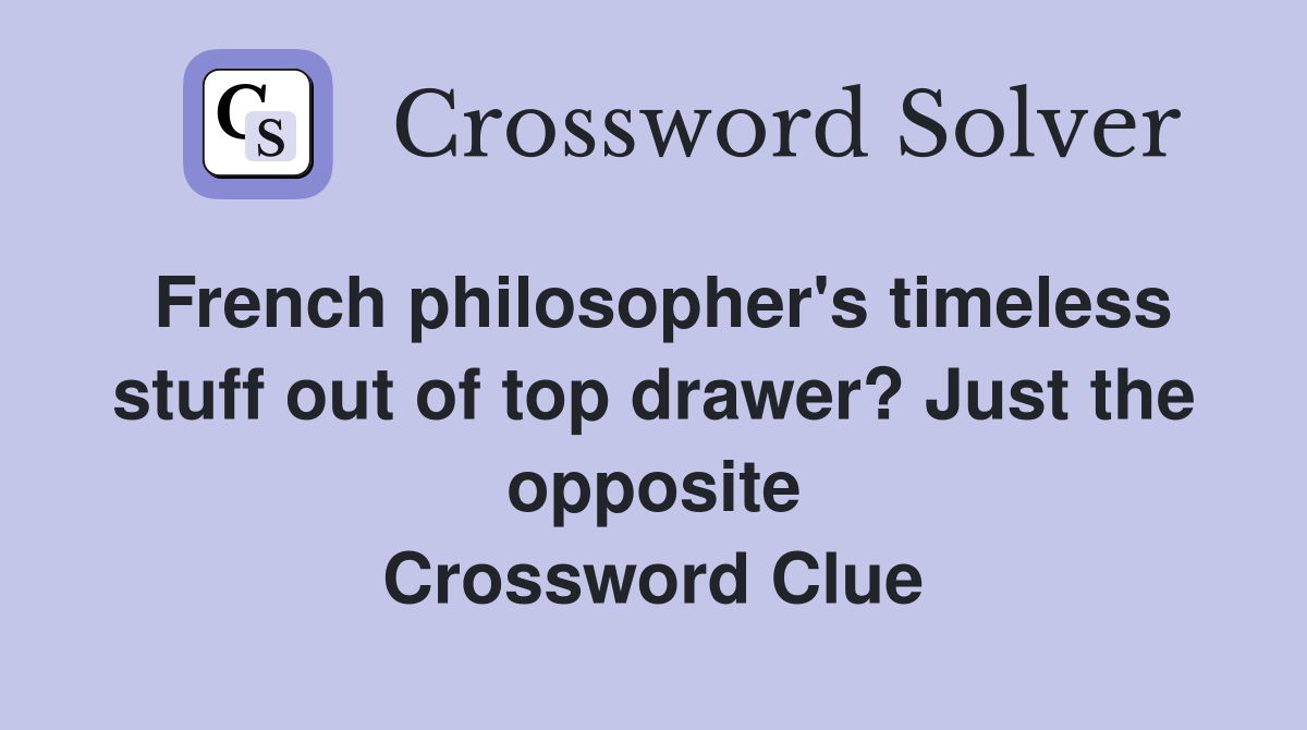 French philosopher's timeless stuff out of top drawer? Just the opposite Crossword Clue