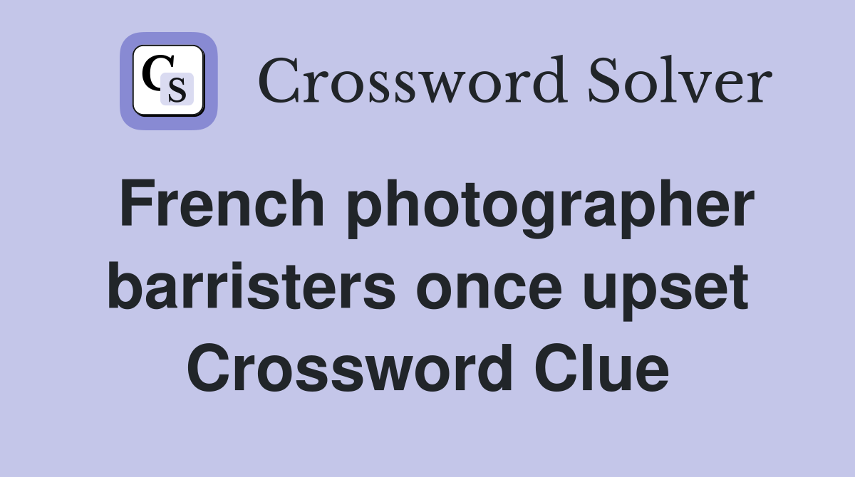French photographer barristers once upset Crossword Clue
