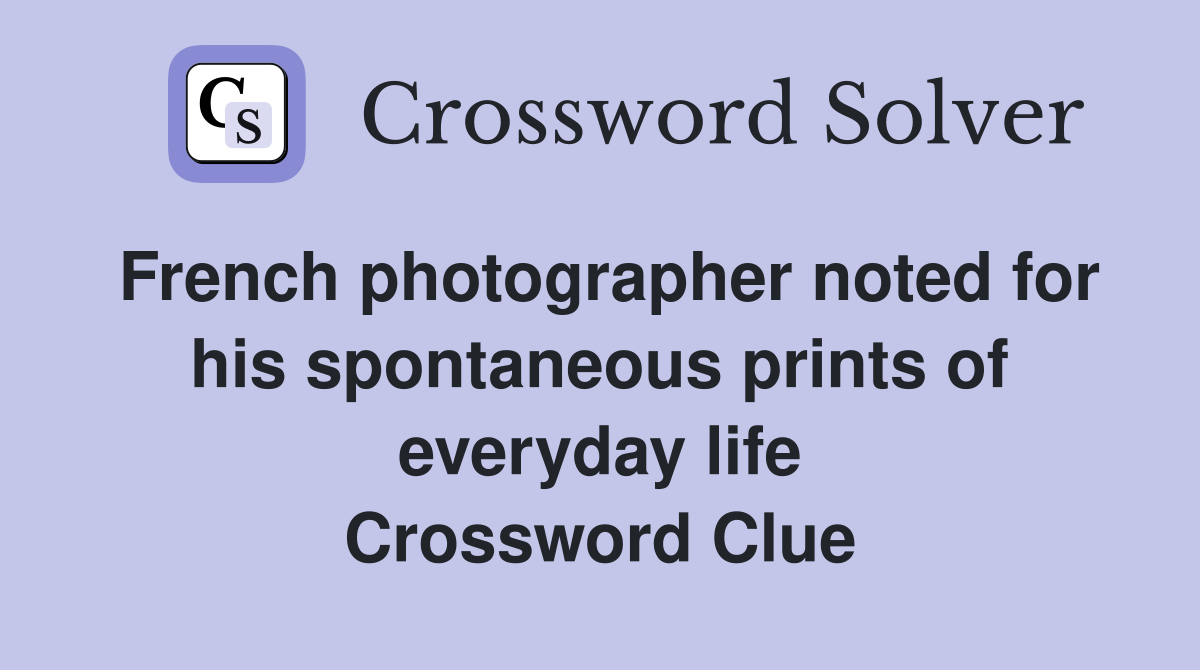 French photographer noted for his spontaneous prints of everyday life Crossword Clue
