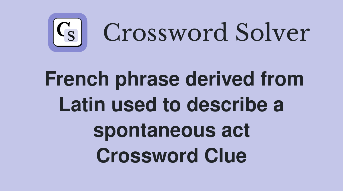 French phrase derived from Latin used to describe a spontaneous act Crossword Clue