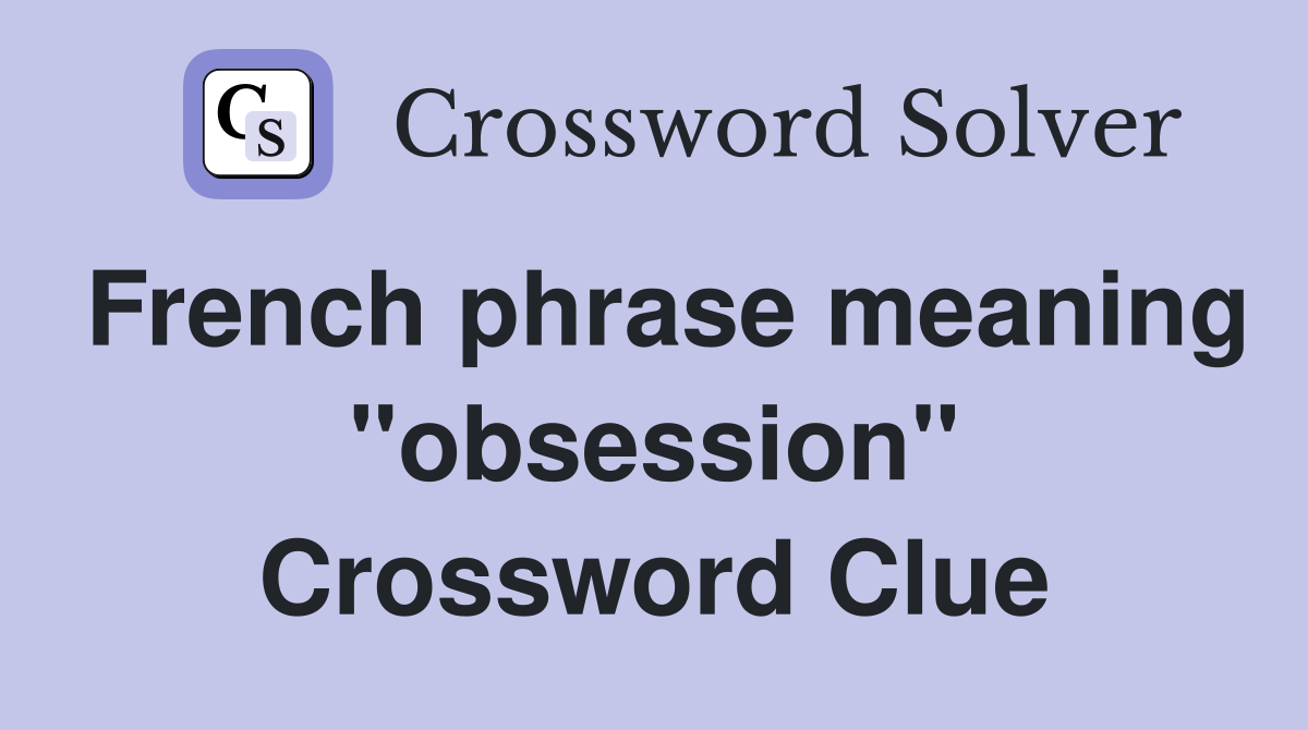 French phrase meaning "obsession" Crossword Clue