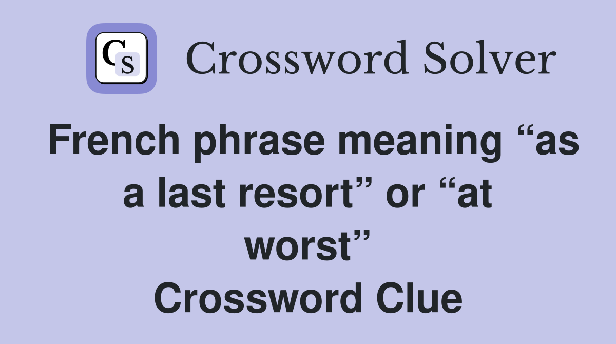 French phrase meaning “as a last resort” or “at worst” Crossword Clue
