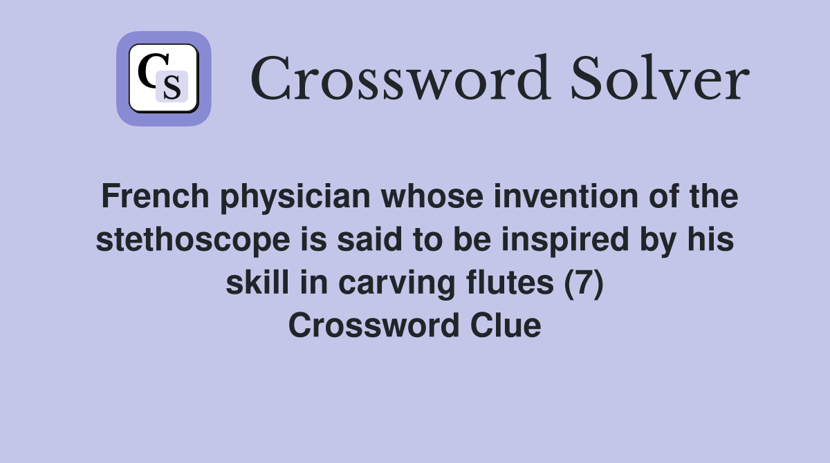 French physician whose invention of the stethoscope is said to be inspired by his skill in carving flutes (7) Crossword Clue