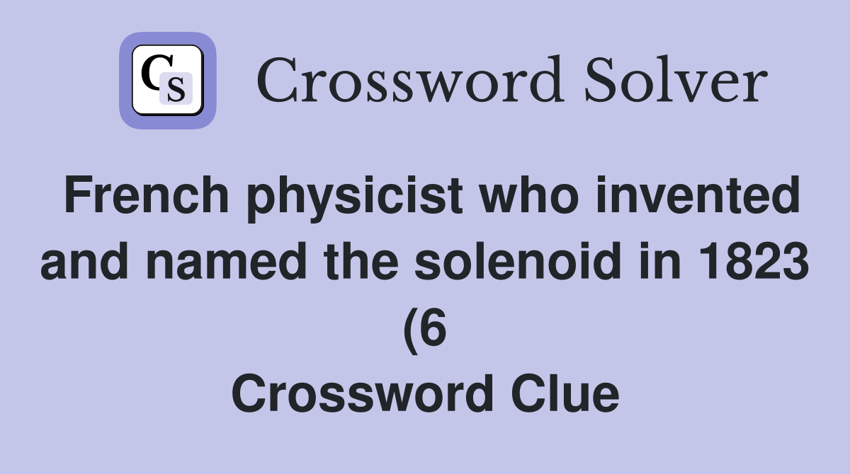 French physicist who invented and named the solenoid in 1823 (6 French physicist who invented and named the solenoid in 1823 (6