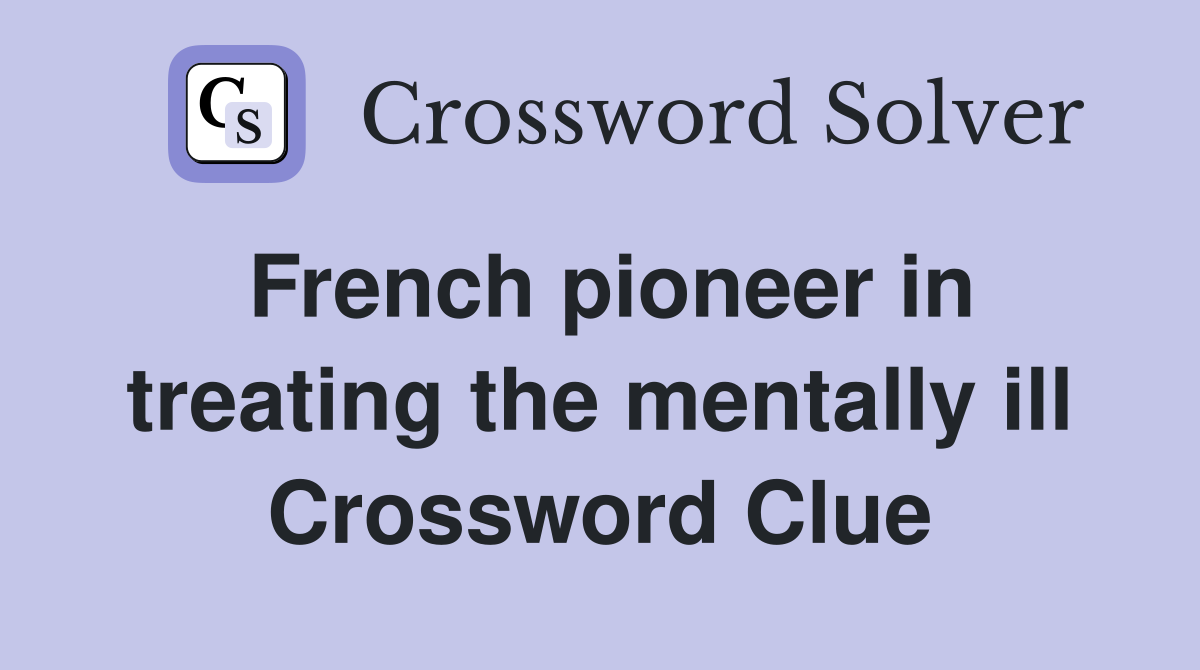 French pioneer in treating the mentally ill Crossword Clue
