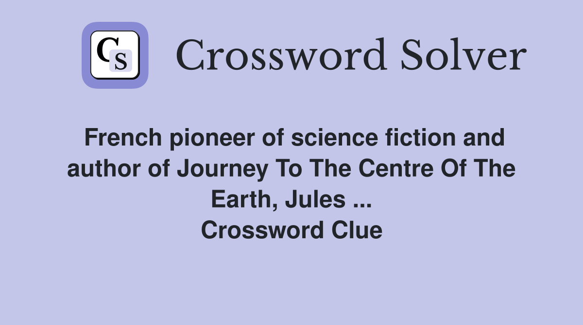 French pioneer of science fiction and author of Journey To The Centre Of The Earth, Jules ... Crossword Clue