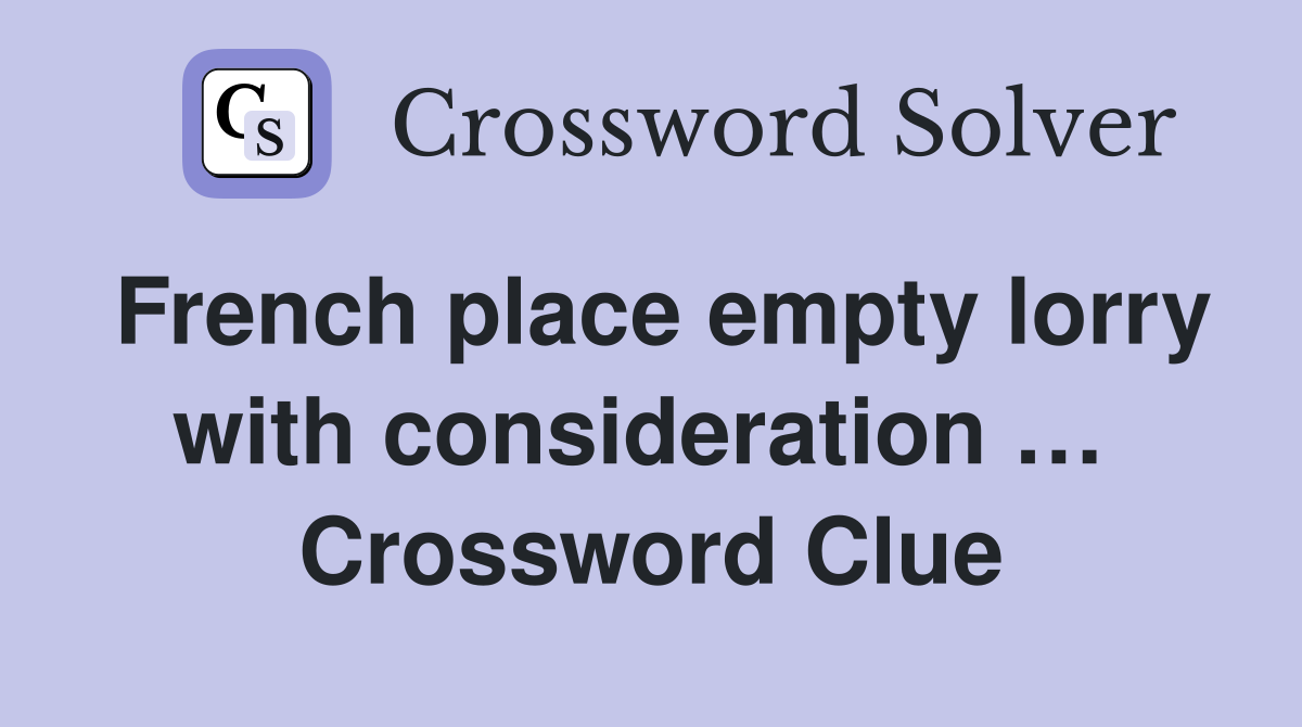 French place empty lorry with consideration …  Crossword Clue
