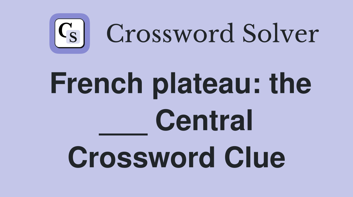 French plateau: the ___ Central Crossword Clue