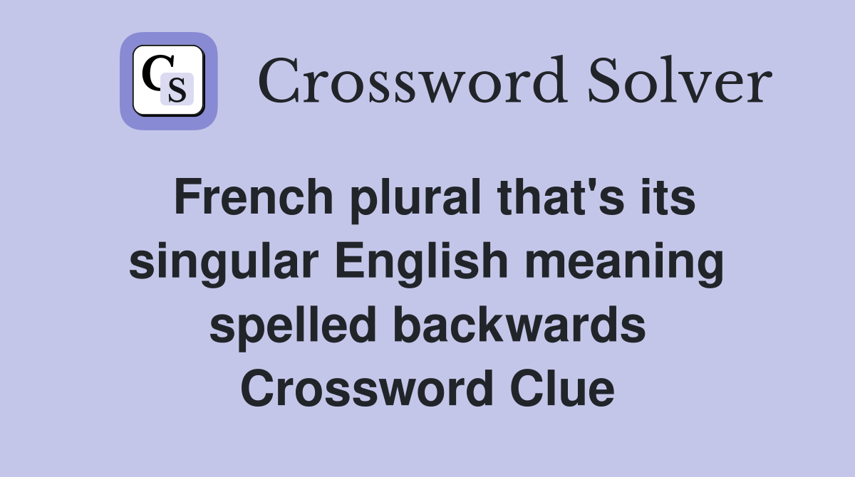 French plural that's its singular English meaning spelled backwards Crossword Clue