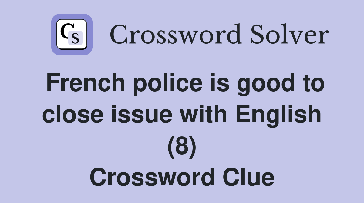 French police is good to close issue with English (8) Crossword Clue