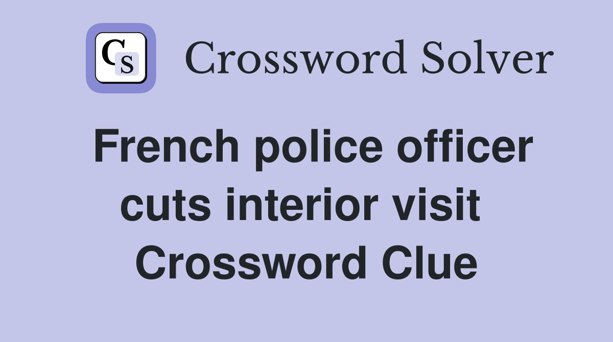 French police officer cuts interior visit  Crossword Clue