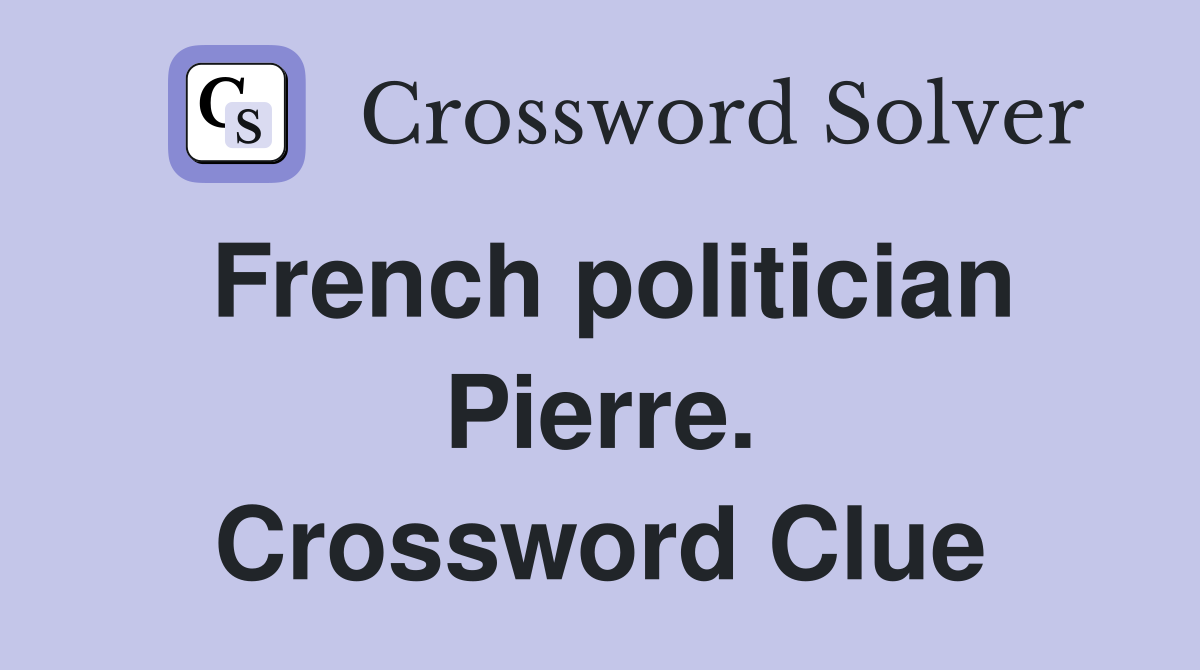 French politician Pierre. Crossword Clue