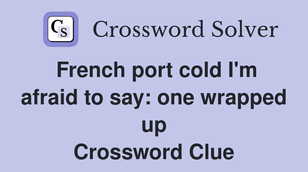 French port cold I'm afraid to say: one wrapped up Crossword Clue