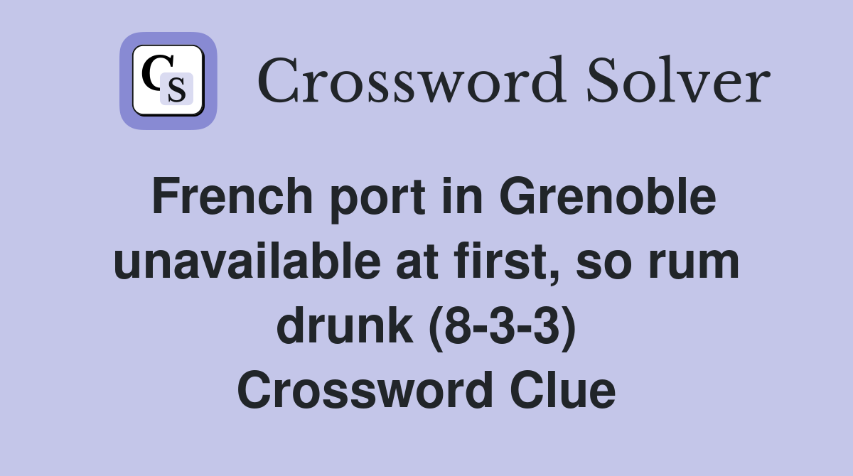 French port in Grenoble unavailable at first, so rum drunk (8-3-3) Crossword Clue
