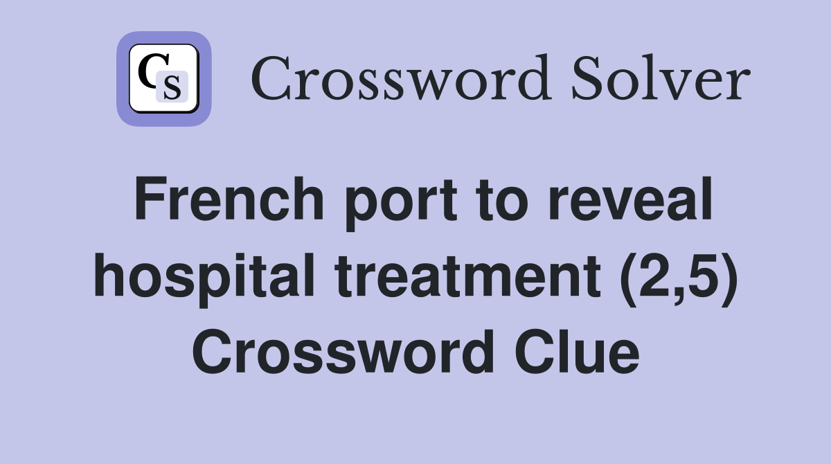 French port to reveal hospital treatment (2,5) Crossword Clue