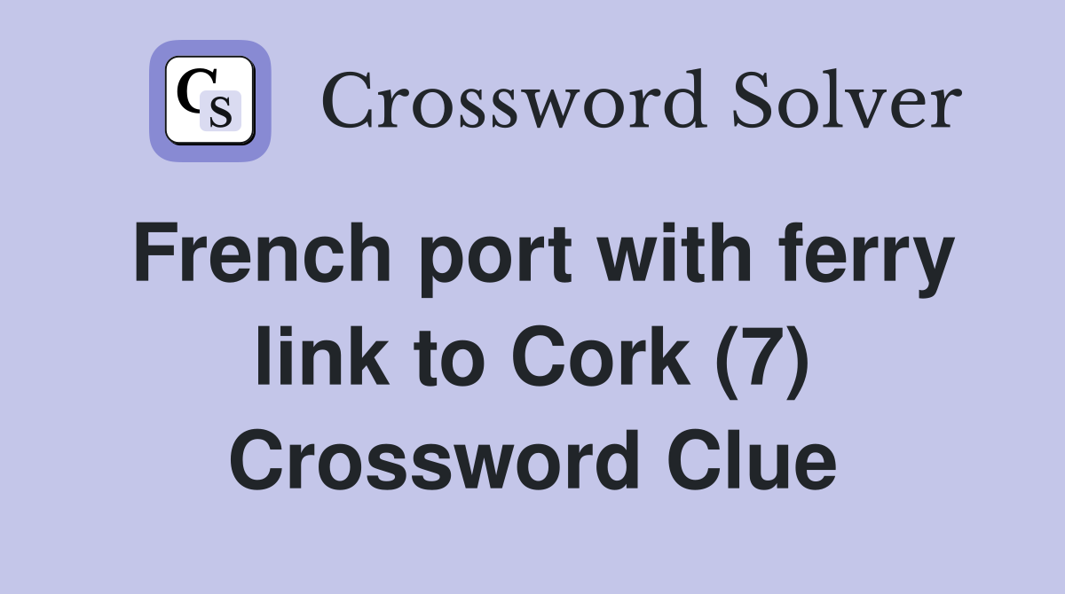 French port with ferry link to Cork (7) Crossword Clue