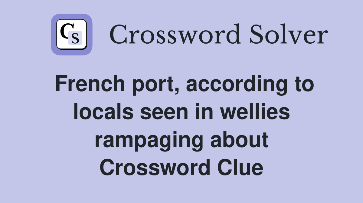 French port, according to locals seen in wellies rampaging about Crossword Clue