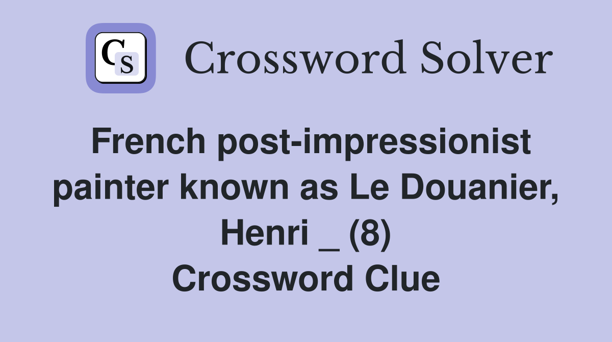 French post-impressionist painter known as Le Douanier, Henri _ (8) Crossword Clue