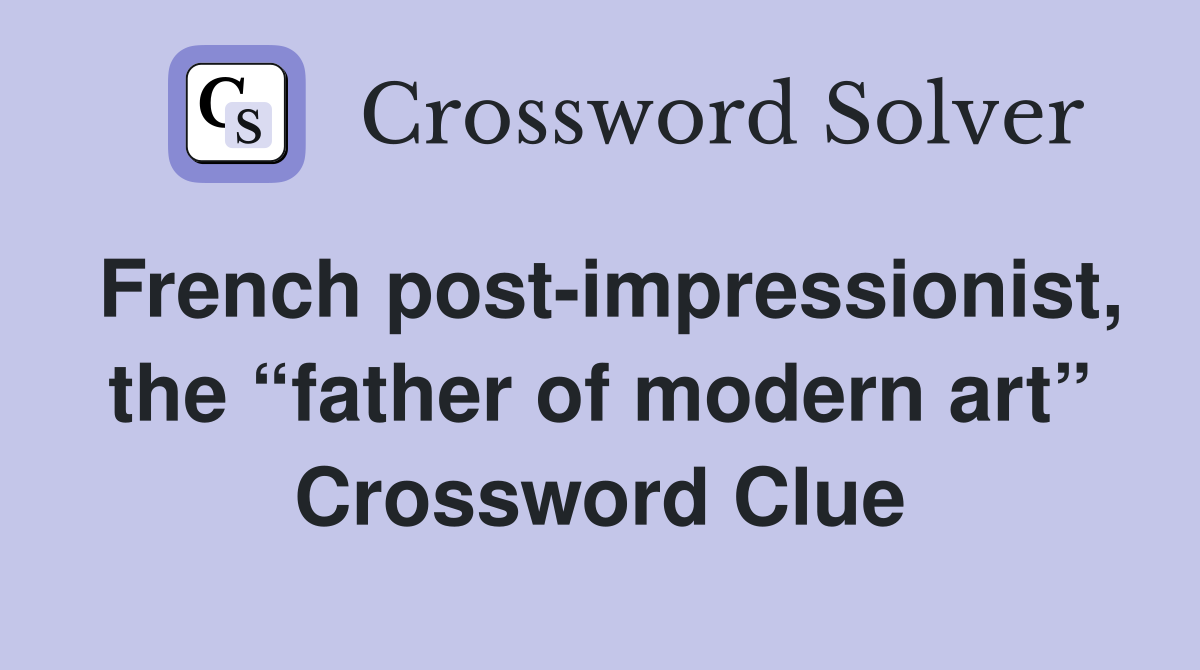 French post-impressionist, the “father of modern art” Crossword Clue