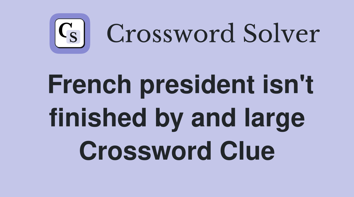 French president isn't finished by and large Crossword Clue