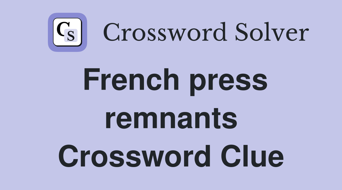 French press remnants Crossword Clue