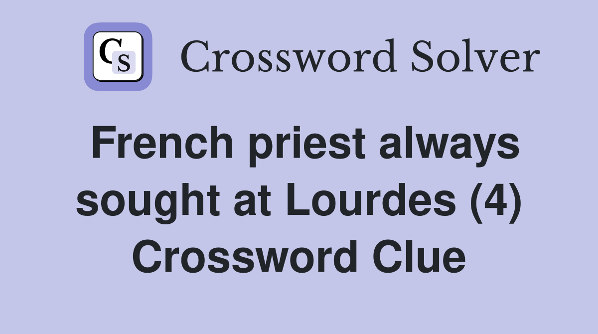 French priest always sought at Lourdes (4) Crossword Clue