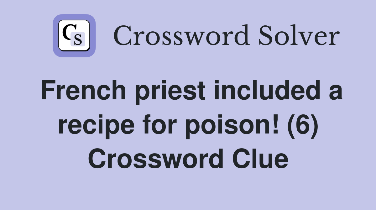 French priest included a recipe for poison! (6) Crossword Clue