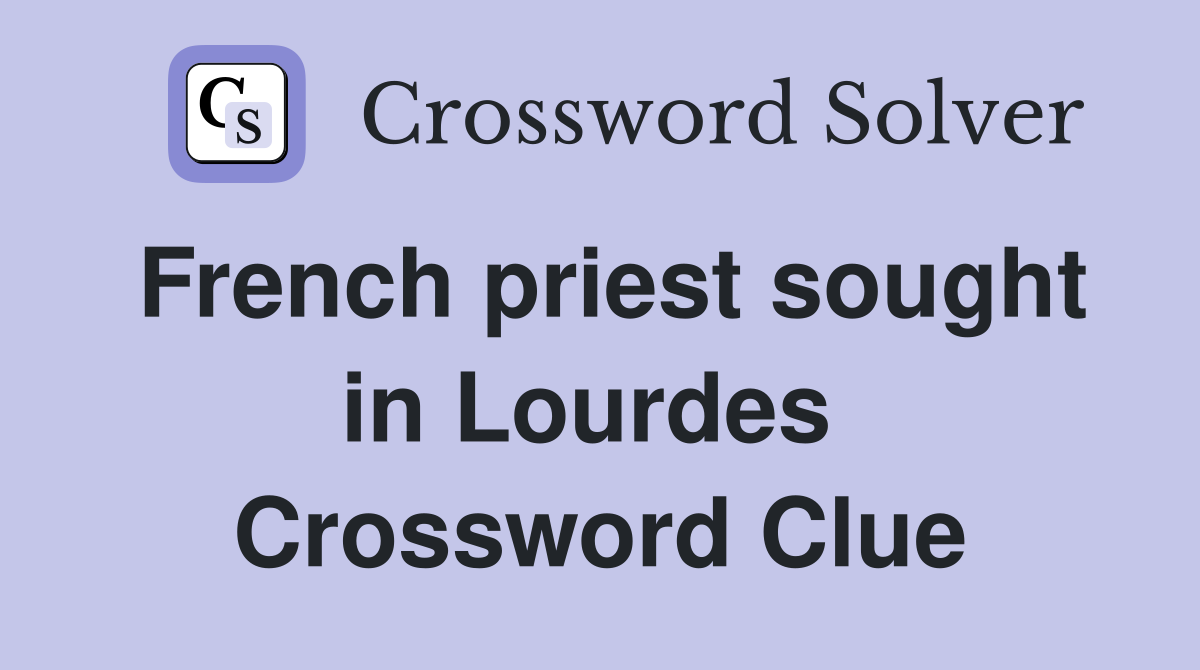French priest sought in Lourdes  Crossword Clue