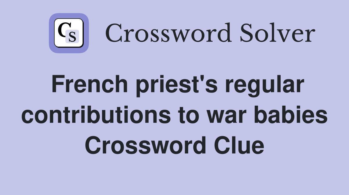 French priest's regular contributions to war babies Crossword Clue