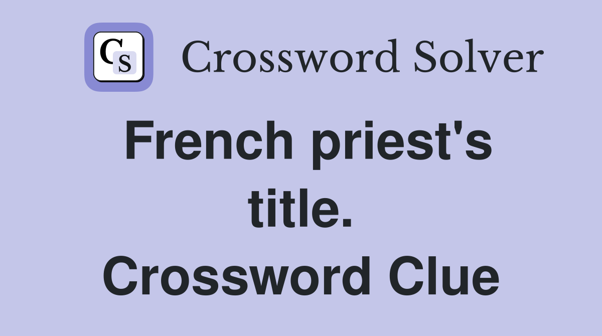 French priest's title. Crossword Clue