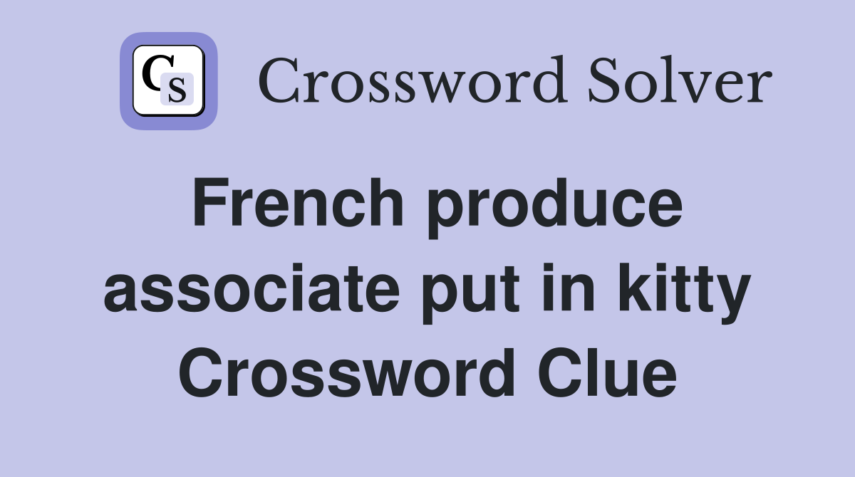 French produce associate put in kitty Crossword Clue