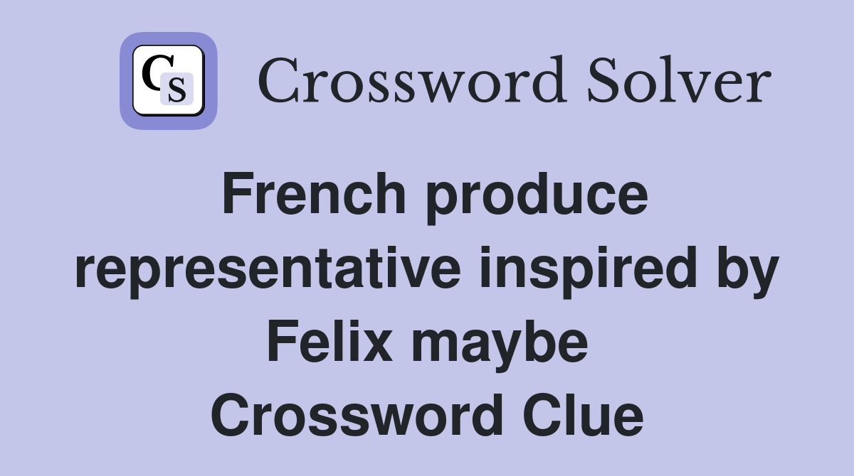 French produce representative inspired by Felix maybe Crossword Clue