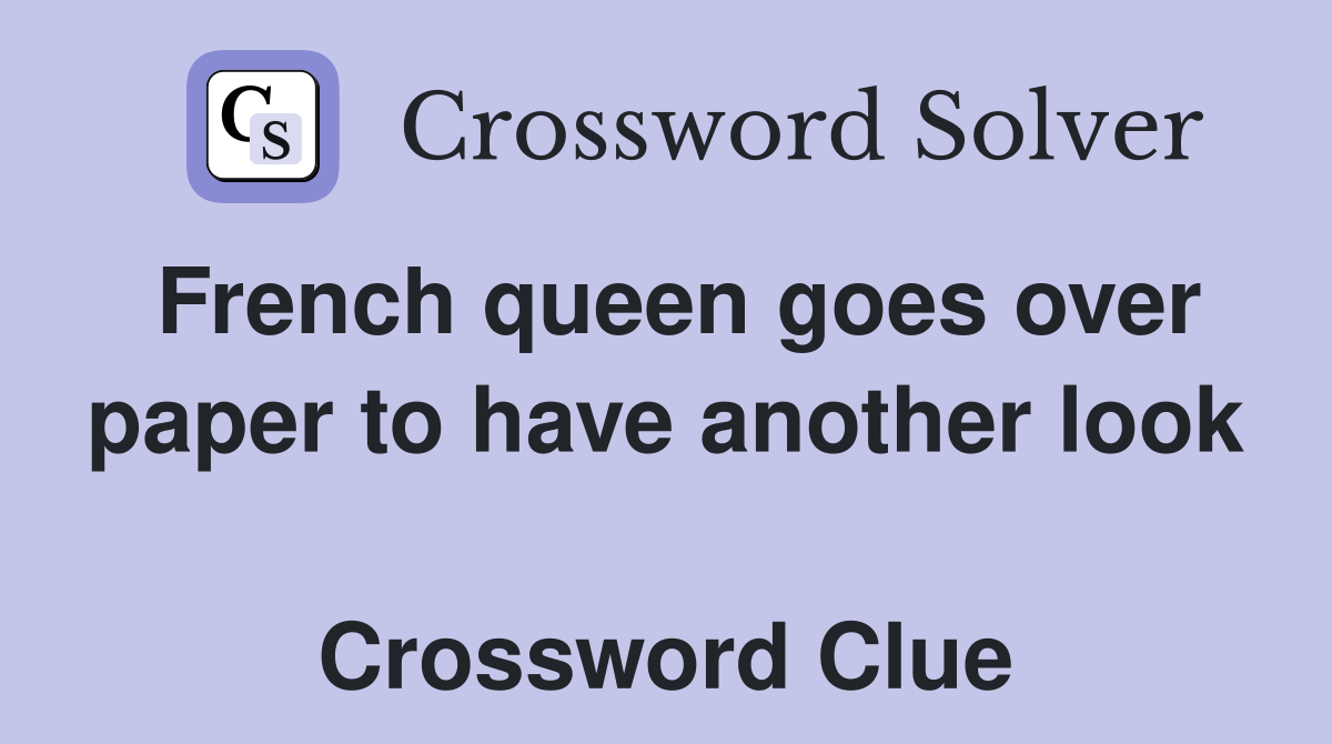 French queen goes over paper to have another look  Crossword Clue