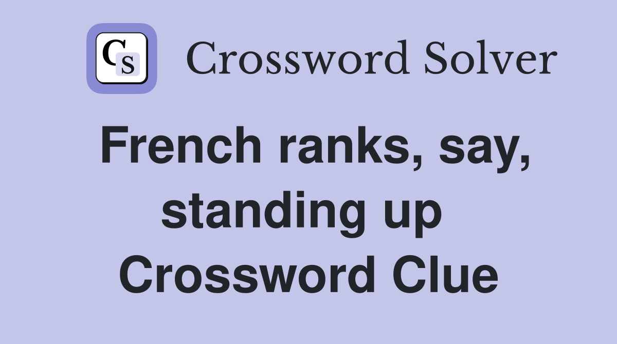 French ranks, say, standing up  Crossword Clue