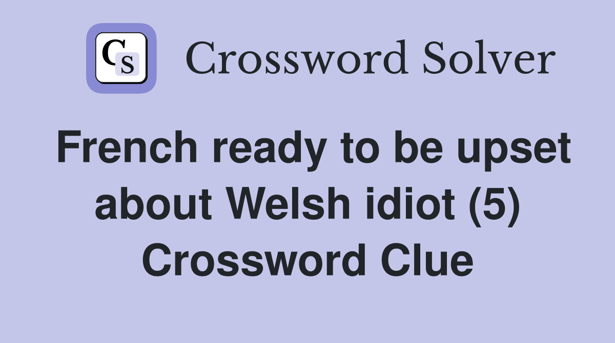 French ready to be upset about Welsh idiot (5) Crossword Clue