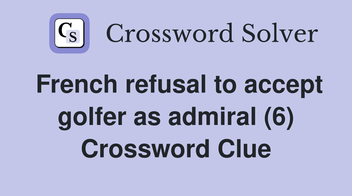 French refusal to accept golfer as admiral (6) Crossword Clue