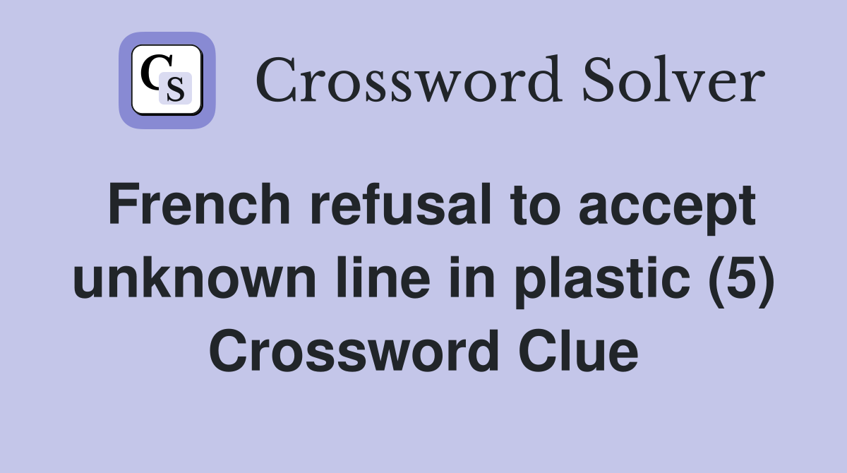 French refusal to accept unknown line in plastic (5) Crossword Clue